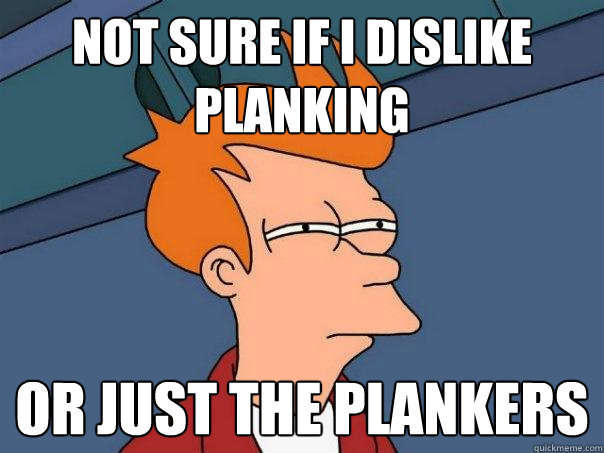 not sure if I dislike planking or just the plankers  Futurama Fry