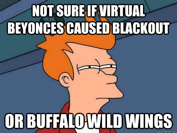 not sure if virtual beyonces caused blackout or buffalo wild wings - not sure if virtual beyonces caused blackout or buffalo wild wings  Futurama Fry