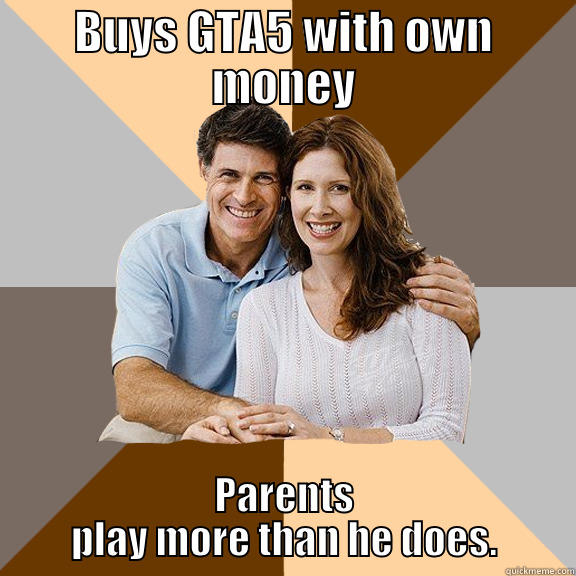 BUYS GTA5 WITH OWN MONEY PARENTS PLAY MORE THAN HE DOES. Scumbag Parents