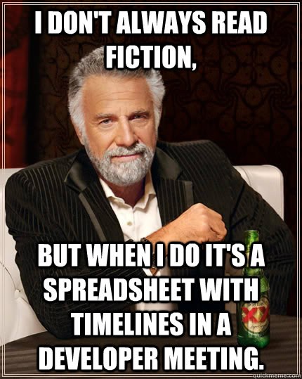 I don't always read fiction,  but when I do it's a spreadsheet with timelines in a developer meeting. - I don't always read fiction,  but when I do it's a spreadsheet with timelines in a developer meeting.  The Most Interesting Man In The World