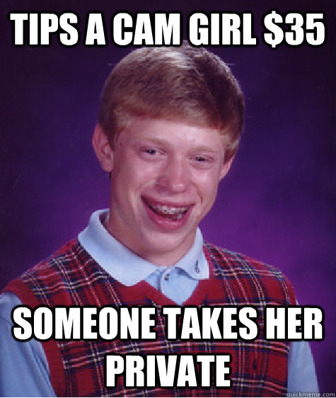 TIPS A CAM GIRL $35 SOMEONE TAKES HER PRIVATE   Bad Luck Brian