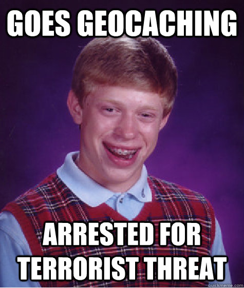 Goes geocaching Arrested for terrorist threat  Bad Luck Brian