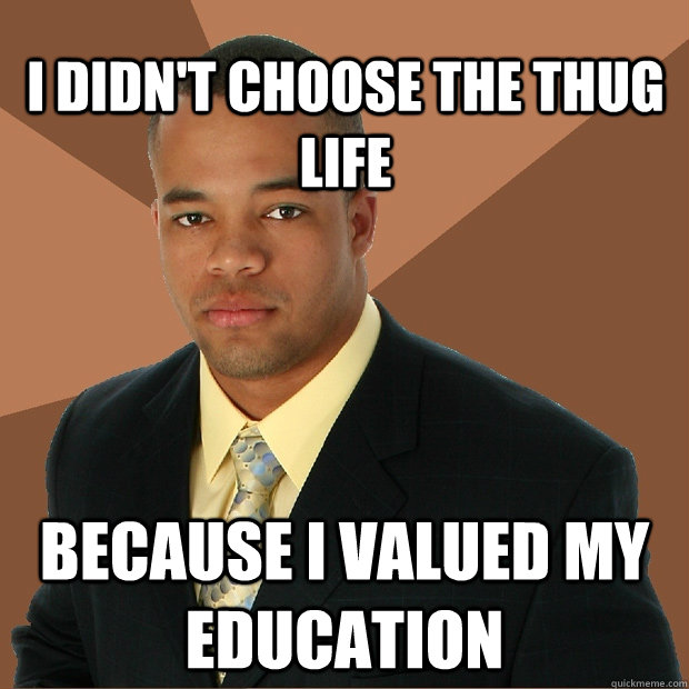 I didn't choose the thug life because i valued my education  Successful Black Man