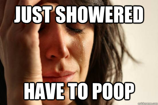 Just showered have to poop - Just showered have to poop  First World Problems