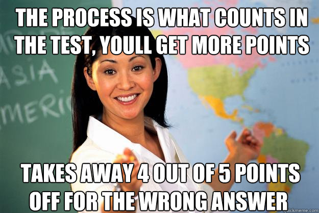 The process is what counts in the test, youll get more points  Takes away 4 out of 5 points off for the wrong answer   Unhelpful High School Teacher