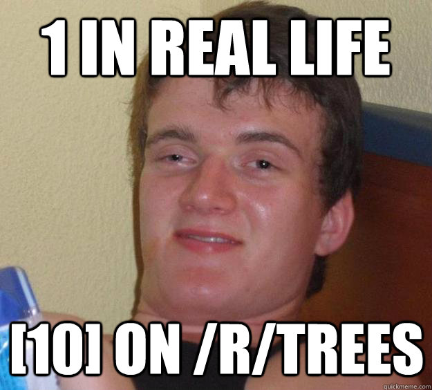 1 In real life [10] on /r/trees  10 Guy