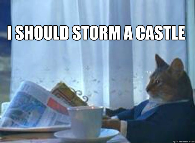 I should storm a castle   I should buy a boat cat