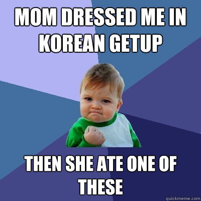 Mom dressed me in korean getup Then she ate one of these  Success Kid