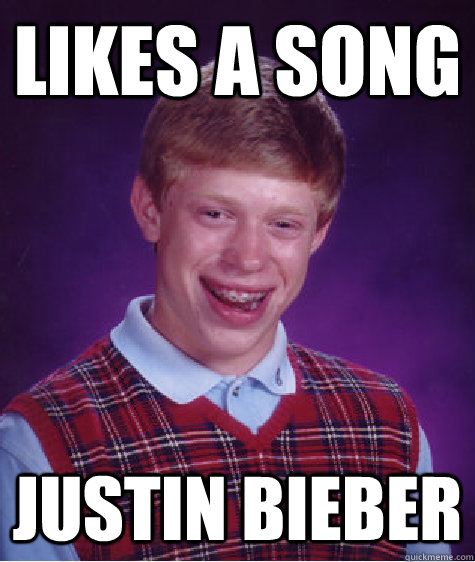 likes a song justin bieber  Bad Luck Brian