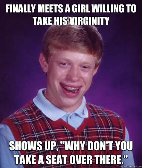 Finally meets a girl willing to take his virginity  Shows up, 