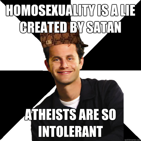 Homosexuality is a lie created by satan atheists are so intolerant  Scumbag Christian