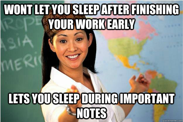 wont let you sleep after finishing your work early lets you sleep during important notes  Scumbag Teacher