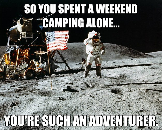 So you spent a weekend camping alone... You're such an adventurer.  Unimpressed Astronaut