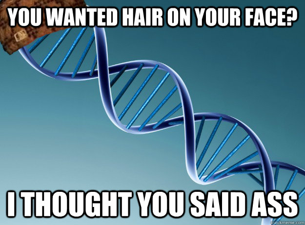 you wanted hair on your face? i thought you said ass  Scumbag Genetics