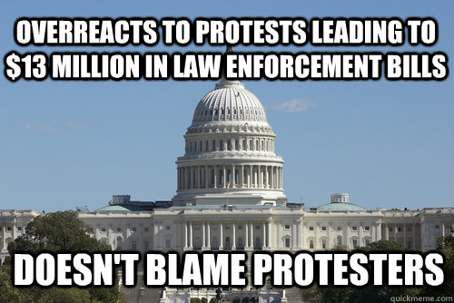 Overreacts to protests leading to $13 Million in Law Enforcement bills Doesn't blame protesters  Scumbag Congress