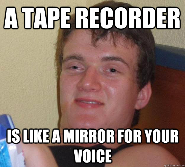 A tape recorder is like a mirror for your voice - A tape recorder is like a mirror for your voice  10 Guy