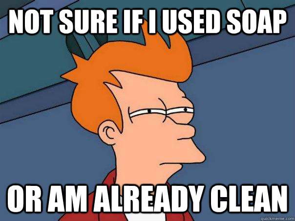 not sure if I used soap or am already clean  Futurama Fry