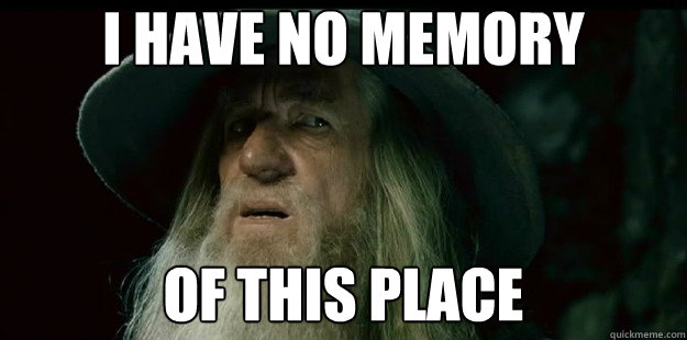 i have no memory of this place  I have no memory Gandalf