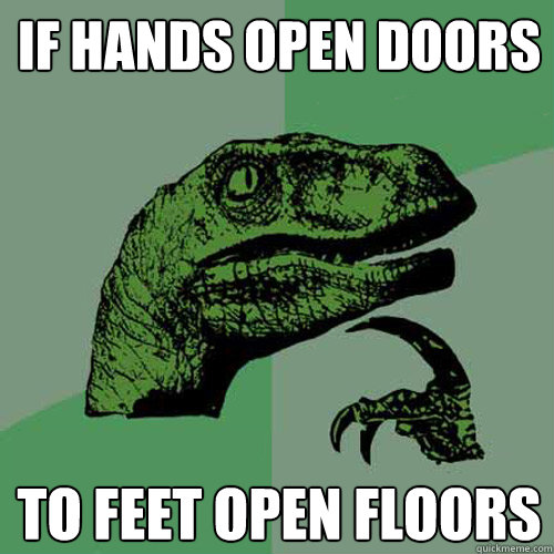 if hands open doors to feet open floors
  Philosoraptor