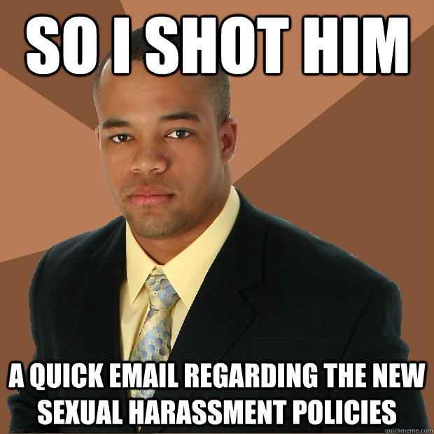 So I shot him a quick email regarding the new sexual harassment policies  Successful Black Man