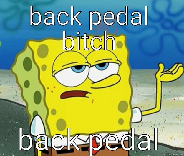 back pedaling  - BACK PEDAL BITCH BACK PEDAL Tough Spongebob