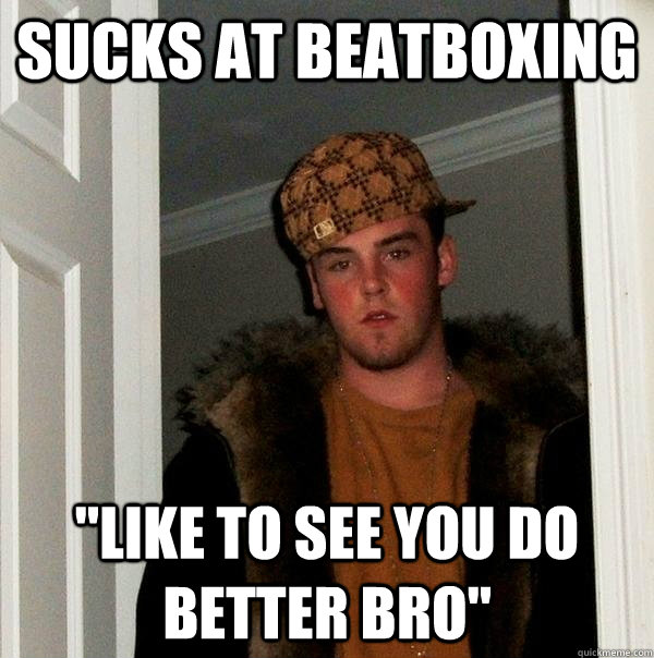 Sucks at beatboxing 