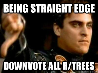 Being Straight Edge Downvote all r/trees  Downvoting Roman