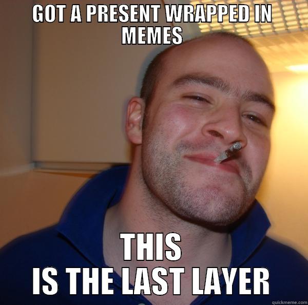 Present Troll - GOT A PRESENT WRAPPED IN MEMES THIS IS THE LAST LAYER Good Guy Greg 