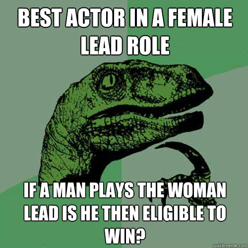 Best actor in a female lead role if a man plays the woman lead is he then eligible to win? - Best actor in a female lead role if a man plays the woman lead is he then eligible to win?  Philosoraptor