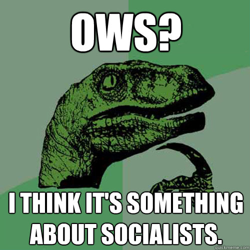 OWS? I think it's something about socialists. - OWS? I think it's something about socialists.  Philosoraptor