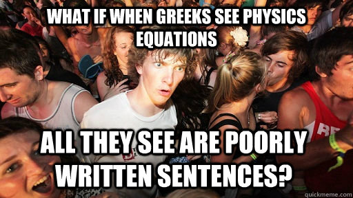 What if when Greeks see physics equations all they see are poorly written sentences?  Sudden Clarity Clarence