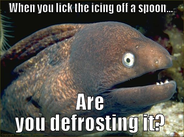 WHEN YOU LICK THE ICING OFF A SPOON... ARE YOU DEFROSTING IT? Bad Joke Eel