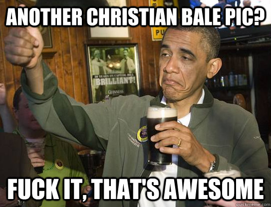 Another Christian Bale Pic? Fuck it, that's awesome  Upvoting Obama