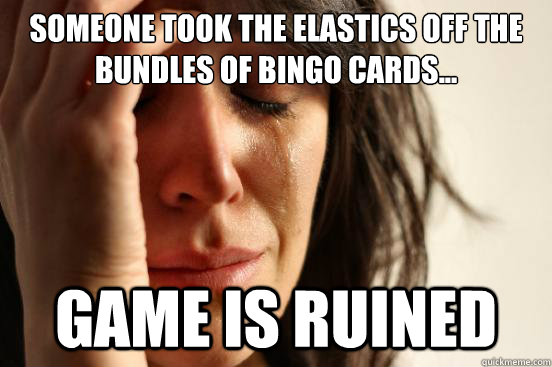 Someone took the elastics off the bundles of bingo cards... game is ruined - Someone took the elastics off the bundles of bingo cards... game is ruined  First World Problems