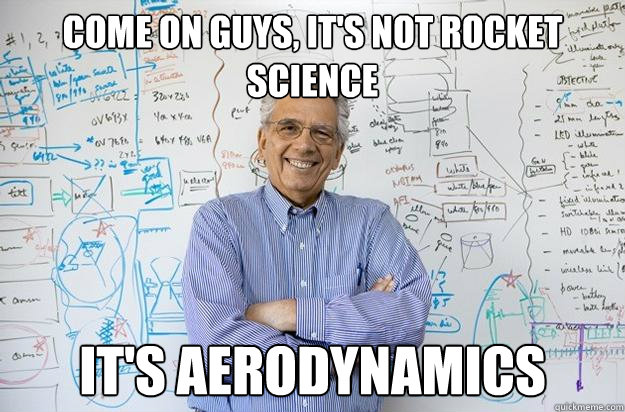 Come on guys, It's not rocket science it's aerodynamics - Come on guys, It's not rocket science it's aerodynamics  Engineering Professor