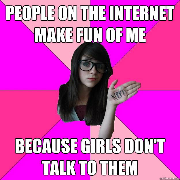 People on the internet make fun of me Because girls don't talk to them  Idiot Nerd Girl