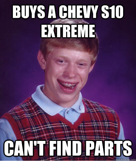 Buys a Chevy S10 extreme Can't find parts - Buys a Chevy S10 extreme Can't find parts  Bad Luck Brian