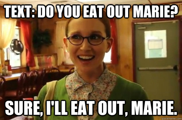 Text: Do you eat out Marie? Sure, i'll eat out, Marie.  Sexually Oblivious Female