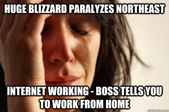 HUGE BLIZZARD PARALYZES NORTHEAST INTERNET WORKING - BOSS TELLS YOU TO WORK FROM HOME  First World Problems