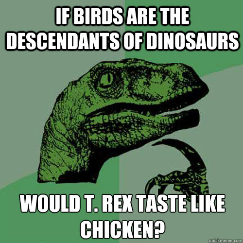 If birds are the descendants of dinosaurs Would t. rex taste like chicken? - If birds are the descendants of dinosaurs Would t. rex taste like chicken?  Philosoraptor