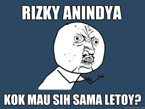 Rizky ANINDYA kok mau sih sama letoy? - Rizky ANINDYA kok mau sih sama letoy?  Y U No