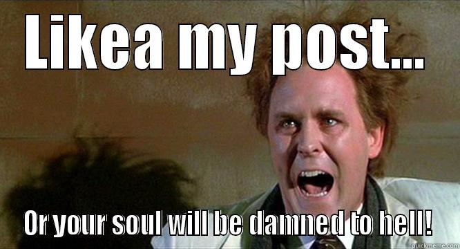 Likea my post! - LIKEA MY POST... OR YOUR SOUL WILL BE DAMNED TO HELL! Misc
