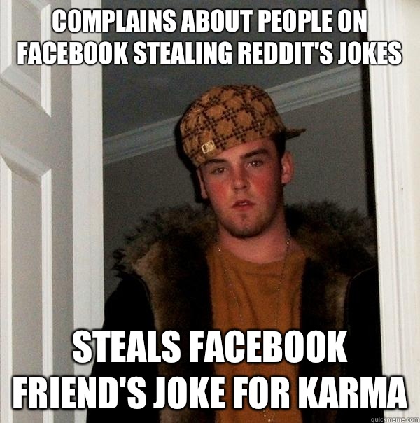 Complains about people on Facebook stealing reddit's jokes Steals Facebook friend's joke for karma  Scumbag Steve