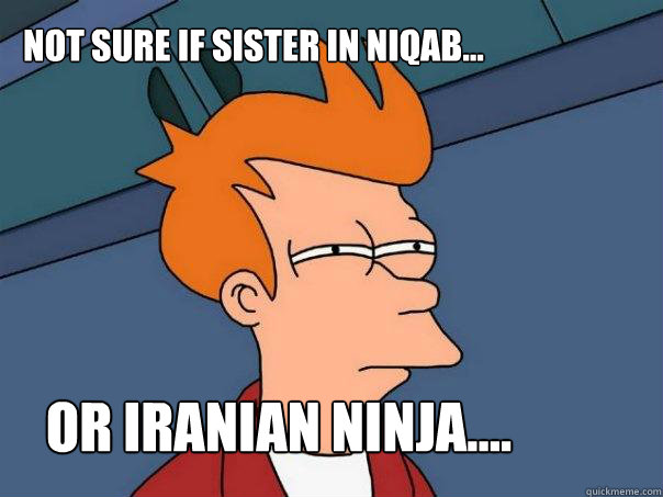 Not sure if sister in niqab...    Or Iranian ninja.... - Not sure if sister in niqab...    Or Iranian ninja....  Futurama Fry