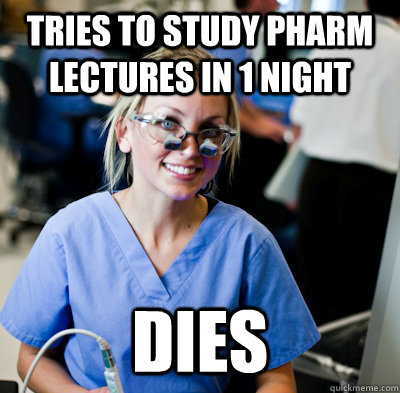 tries to study pharm lectures in 1 night  DIES - tries to study pharm lectures in 1 night  DIES  overworked dental student