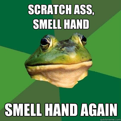 Scratch ass,
smell hand Smell hand again  Foul Bachelor Frog