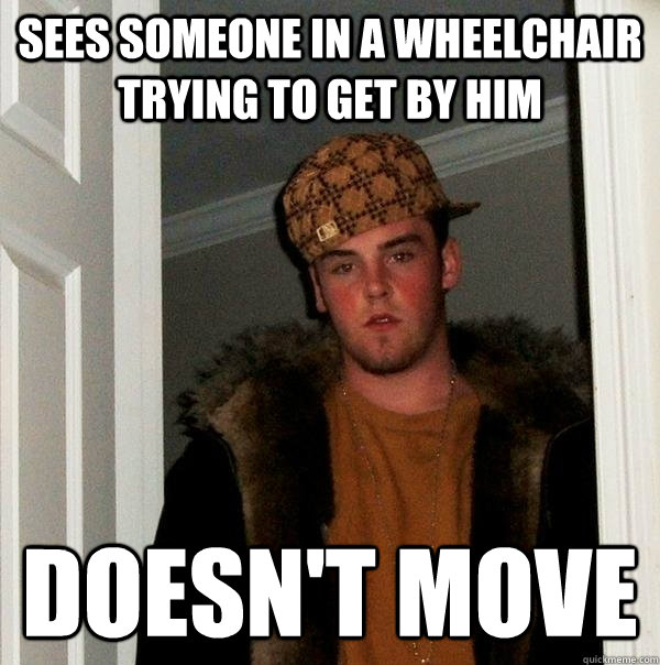 sees someone in a wheelchair trying to get by him Doesn't move   Scumbag Steve