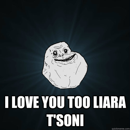  I love you too liara t'soni  Forever Alone