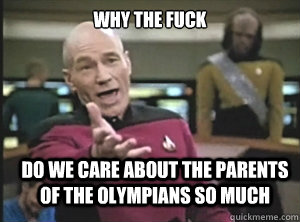 why the fuck do we care about the parents of the olympians so much  Annoyed Picard