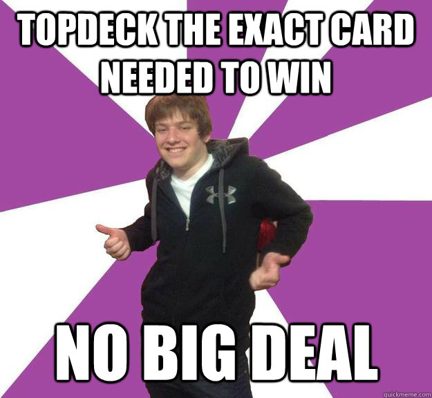 topdeck the exact card needed to win no big deal - topdeck the exact card needed to win no big deal  Misc